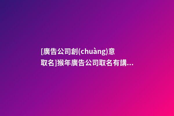 [廣告公司創(chuàng)意取名]猴年廣告公司取名有講究-第1張-公司起名-玄機(jī)派